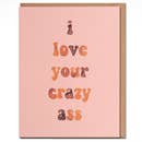I Love Your Crazy Ass - Funny Love Card